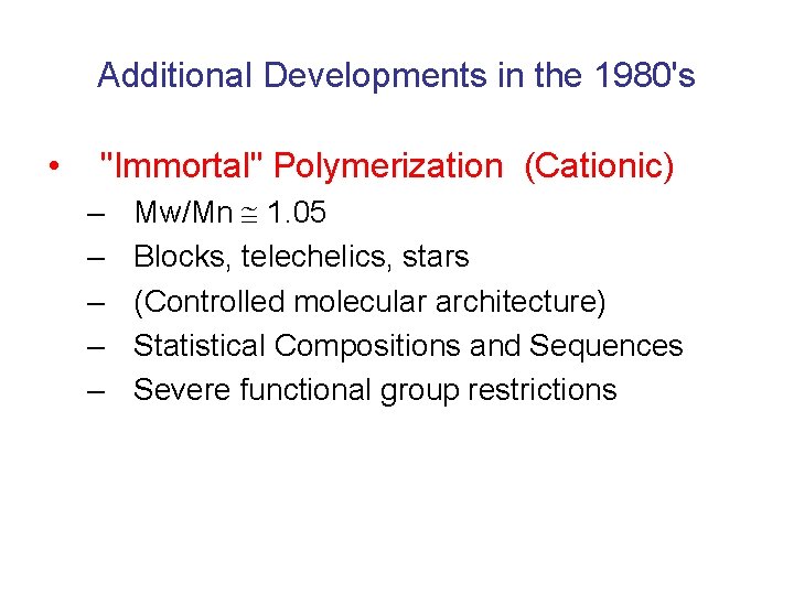 Additional Developments in the 1980's • "Immortal" Polymerization (Cationic) – – – Mw/Mn 1.
