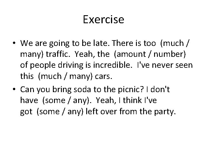 Exercise • We are going to be late. There is too (much / many)