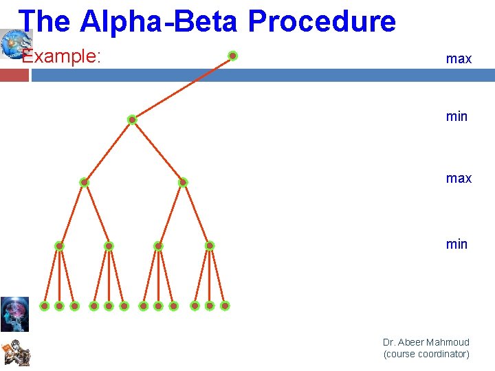 The Alpha-Beta Procedure Example: max min Dr. Abeer Mahmoud (course coordinator) 