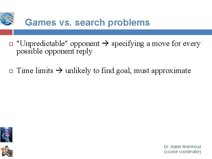 Games vs. search problems "Unpredictable" opponent specifying a move for every possible opponent reply