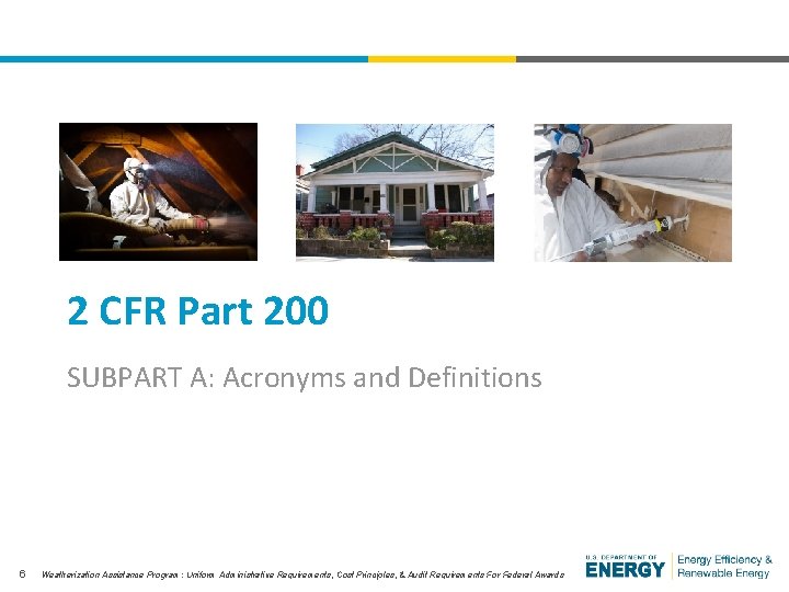 2 CFR Part 200 SUBPART A: Acronyms and Definitions 6 Weatherization Assistance Program: Uniform
