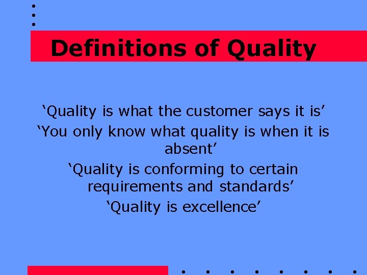 Definitions of Quality ‘Quality is what the customer says it is’ ‘You only know