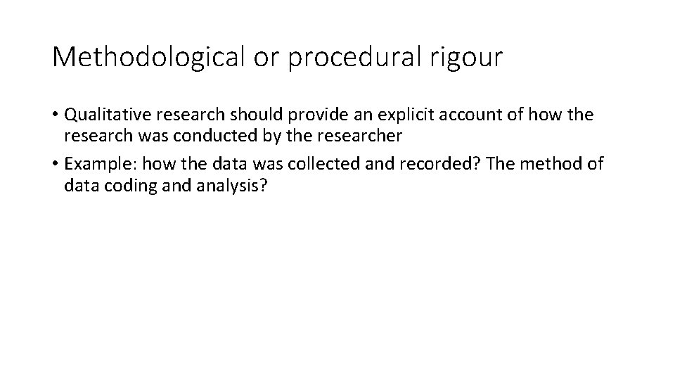 Methodological or procedural rigour • Qualitative research should provide an explicit account of how