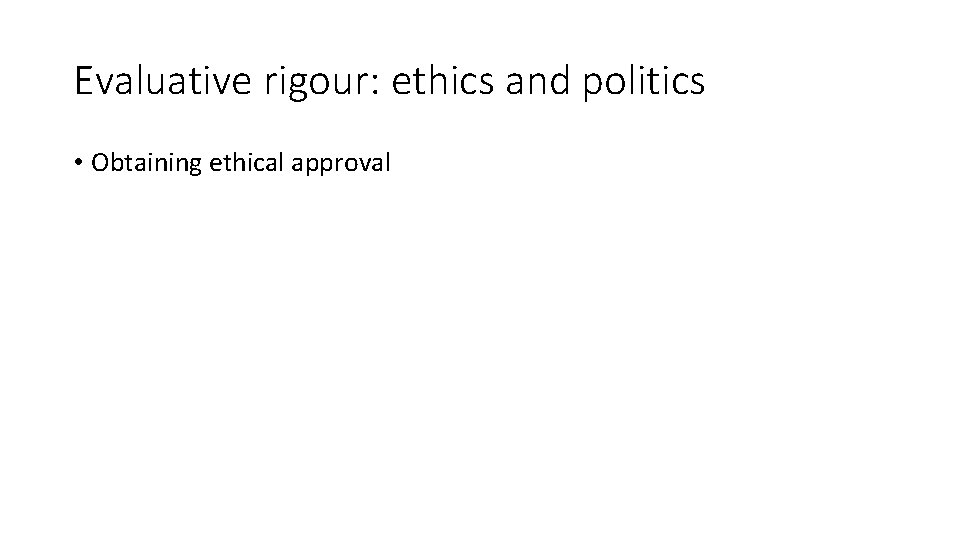 Evaluative rigour: ethics and politics • Obtaining ethical approval 