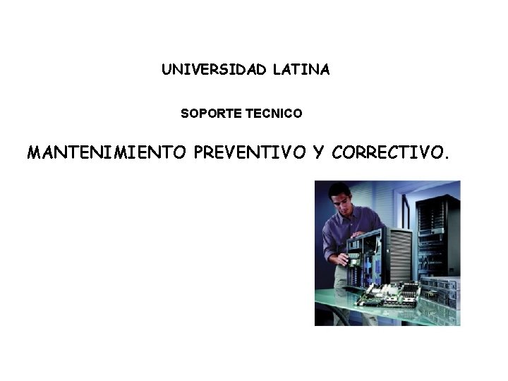 UNIVERSIDAD LATINA SOPORTE TECNICO MANTENIMIENTO PREVENTIVO Y CORRECTIVO. 