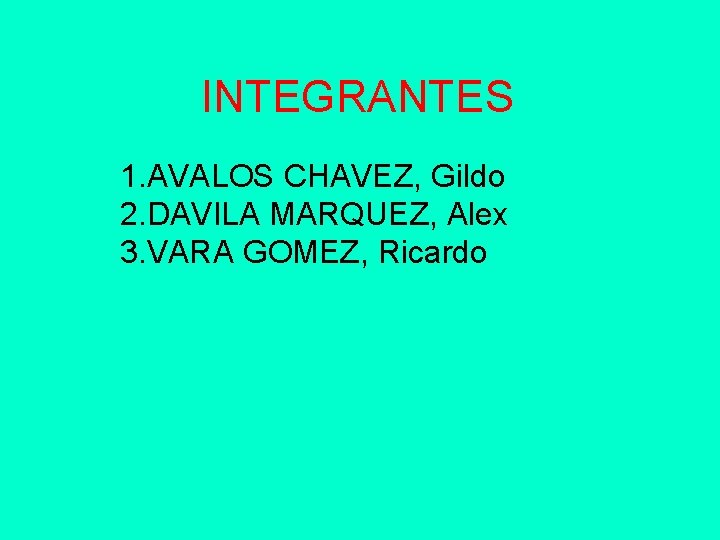 INTEGRANTES 1. AVALOS CHAVEZ, Gildo 2. DAVILA MARQUEZ, Alex 3. VARA GOMEZ, Ricardo 