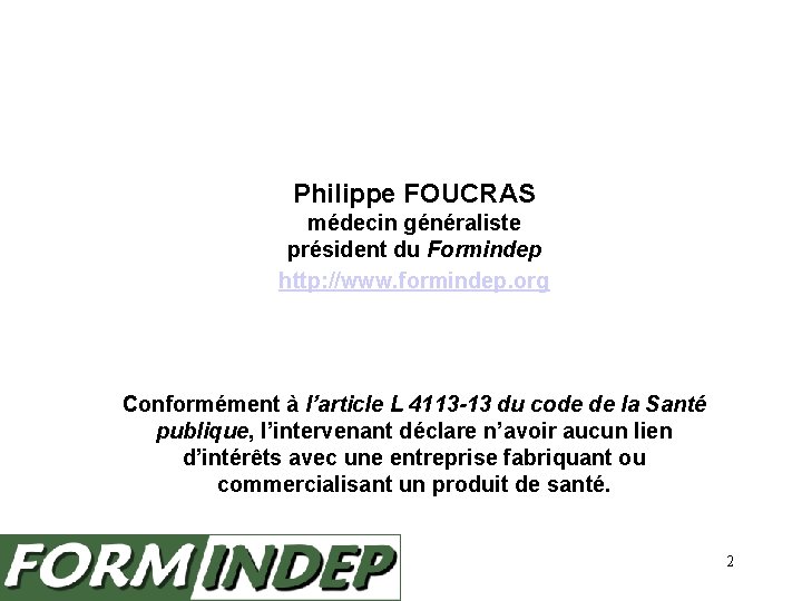 Philippe FOUCRAS médecin généraliste président du Formindep http: //www. formindep. org Conformément à l’article
