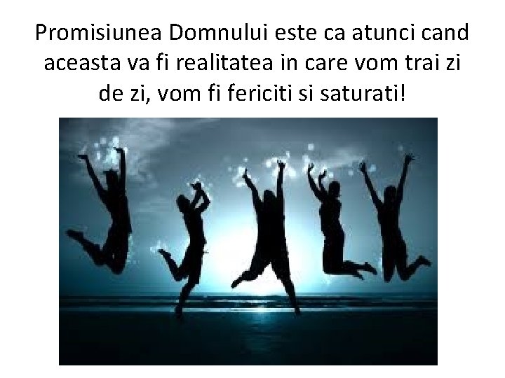 Promisiunea Domnului este ca atunci cand aceasta va fi realitatea in care vom trai