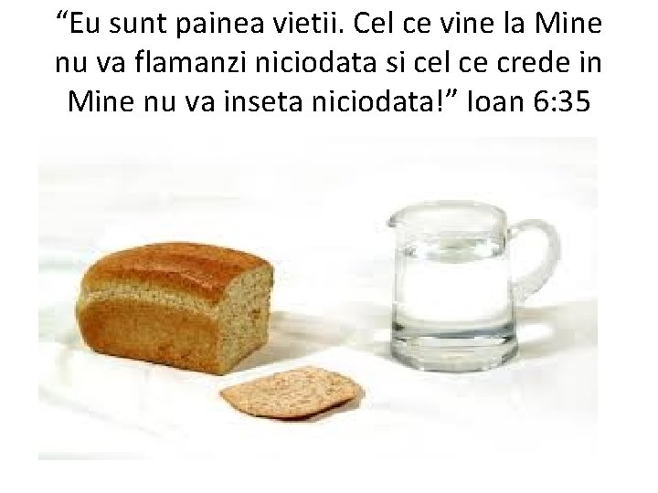 “Eu sunt painea vietii. Cel ce vine la Mine nu va flamanzi niciodata si