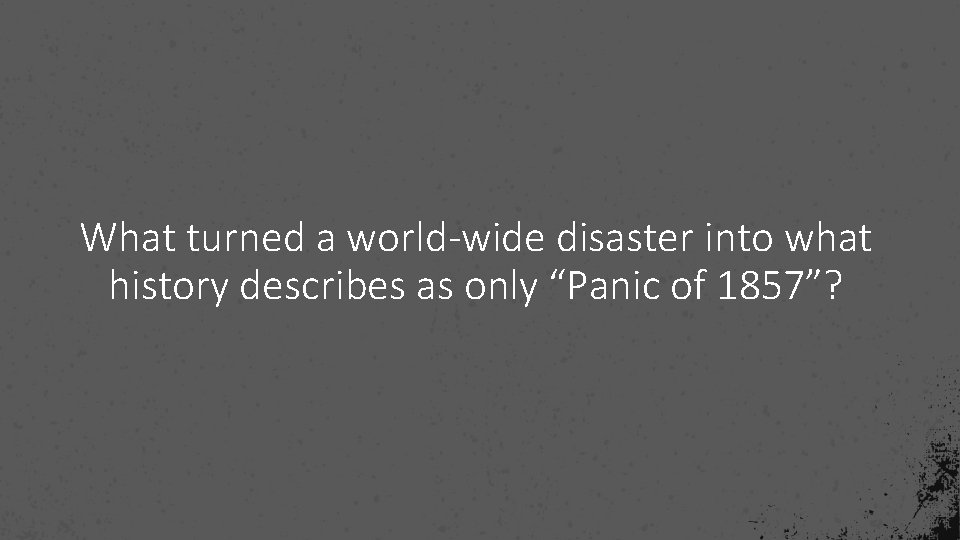 What turned a world-wide disaster into what history describes as only “Panic of 1857”?