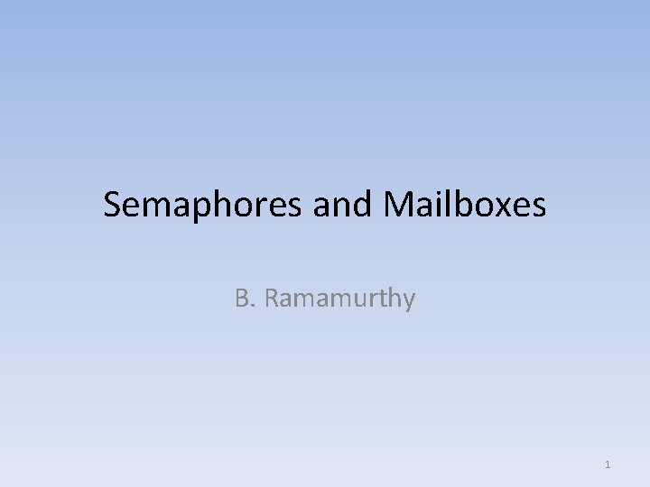 Semaphores and Mailboxes B. Ramamurthy 1 