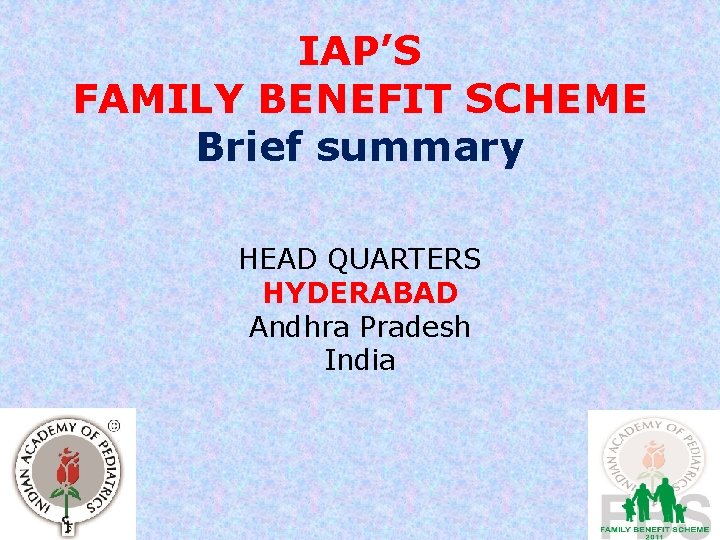 IAP’S FAMILY BENEFIT SCHEME Brief summary HEAD QUARTERS HYDERABAD Andhra Pradesh India 