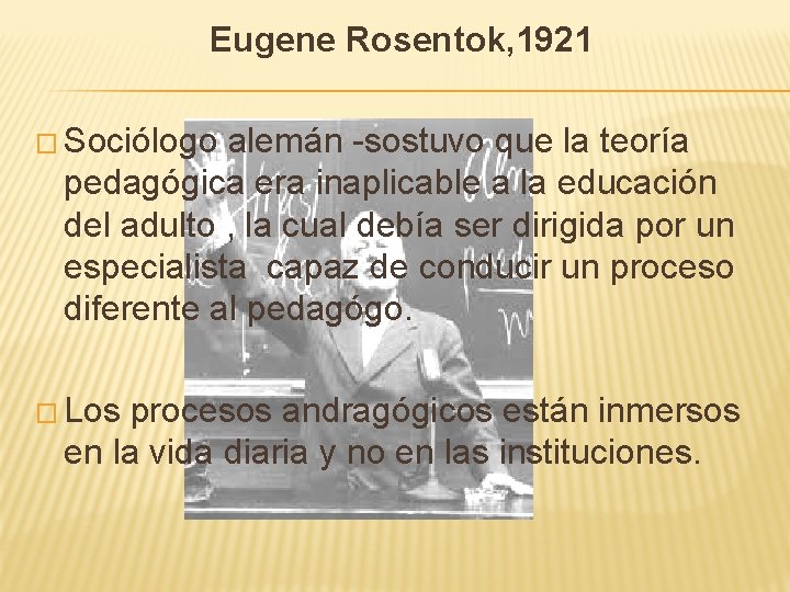 Eugene Rosentok, 1921 � Sociólogo alemán -sostuvo que la teoría pedagógica era inaplicable a