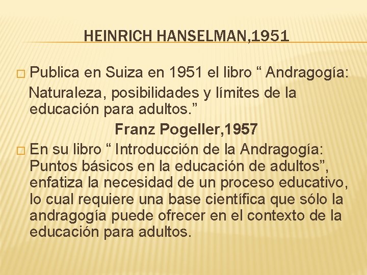 HEINRICH HANSELMAN, 1951 � Publica en Suiza en 1951 el libro “ Andragogía: Naturaleza,