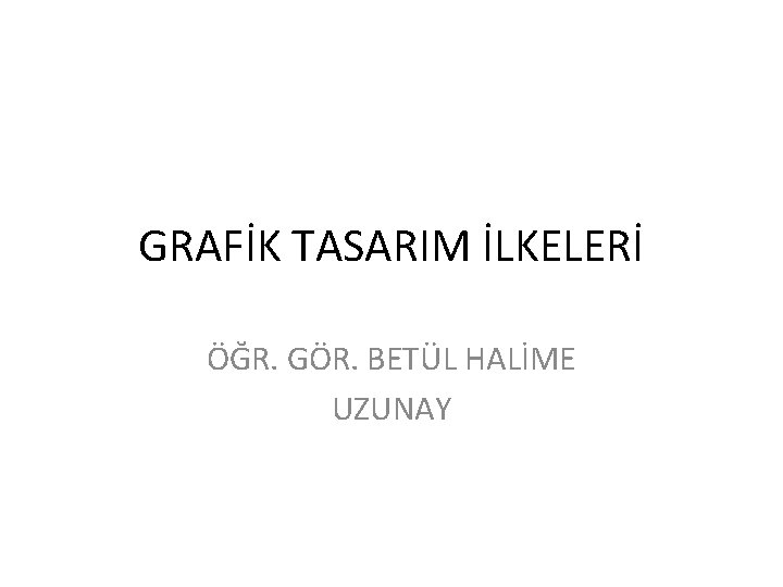 GRAFİK TASARIM İLKELERİ ÖĞR. GÖR. BETÜL HALİME UZUNAY 