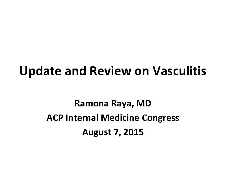 Update and Review on Vasculitis Ramona Raya, MD ACP Internal Medicine Congress August 7,