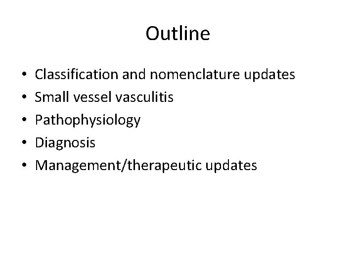 Outline • • • Classification and nomenclature updates Small vessel vasculitis Pathophysiology Diagnosis Management/therapeutic