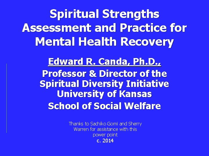 Spiritual Strengths Assessment and Practice for Mental Health Recovery Edward R. Canda, Ph. D.