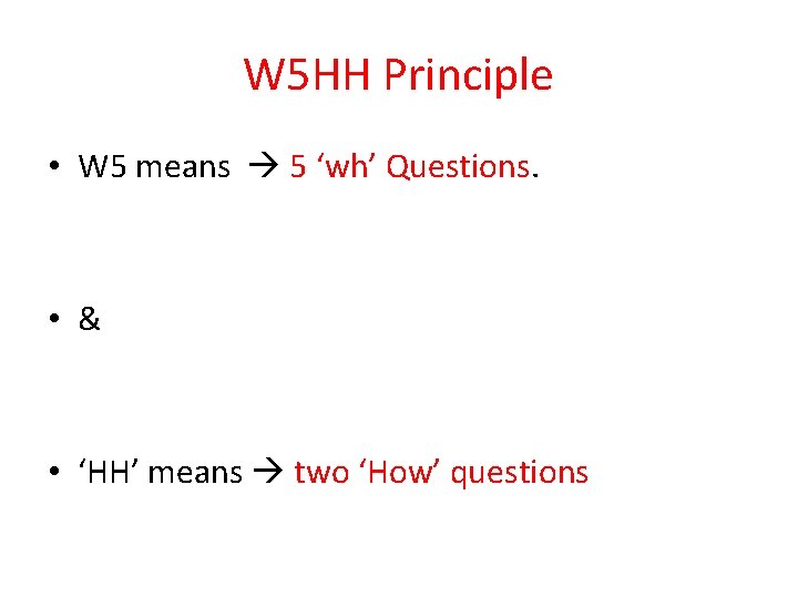 W 5 HH Principle • W 5 means 5 ‘wh’ Questions. • & •