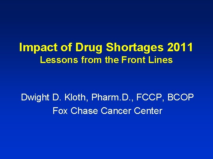 Impact of Drug Shortages 2011 Lessons from the Front Lines Dwight D. Kloth, Pharm.