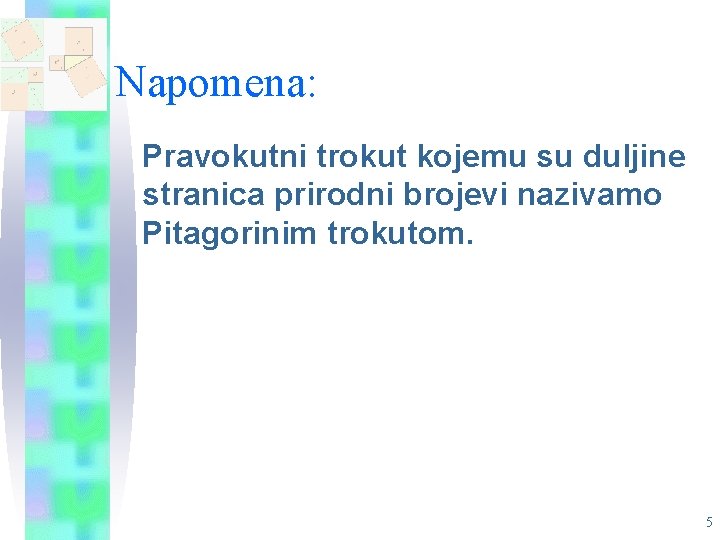 Napomena: Pravokutni trokut kojemu su duljine stranica prirodni brojevi nazivamo Pitagorinim trokutom. 5 