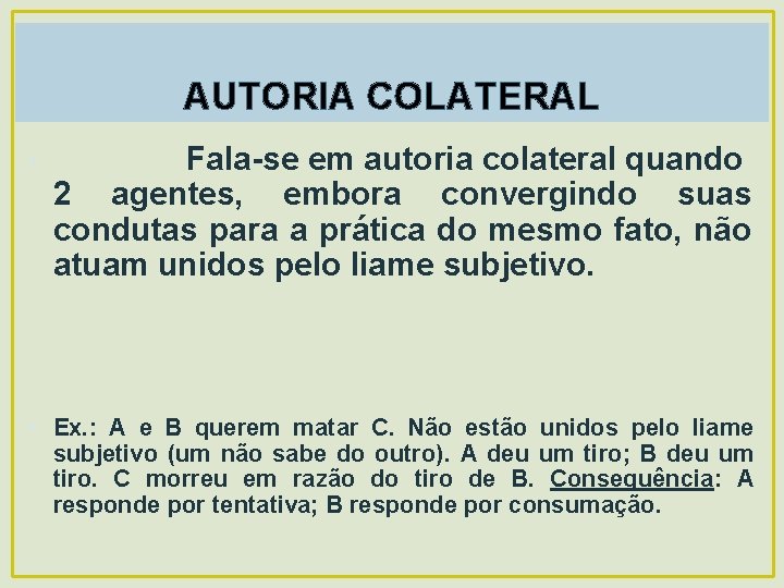 AUTORIA COLATERAL • Fala-se em autoria colateral quando 2 agentes, embora convergindo suas condutas