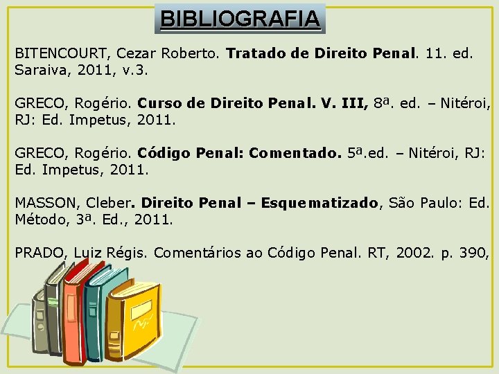 BIBLIOGRAFIA BITENCOURT, Cezar Roberto. Tratado de Direito Penal. 11. ed. Saraiva, 2011, v. 3.