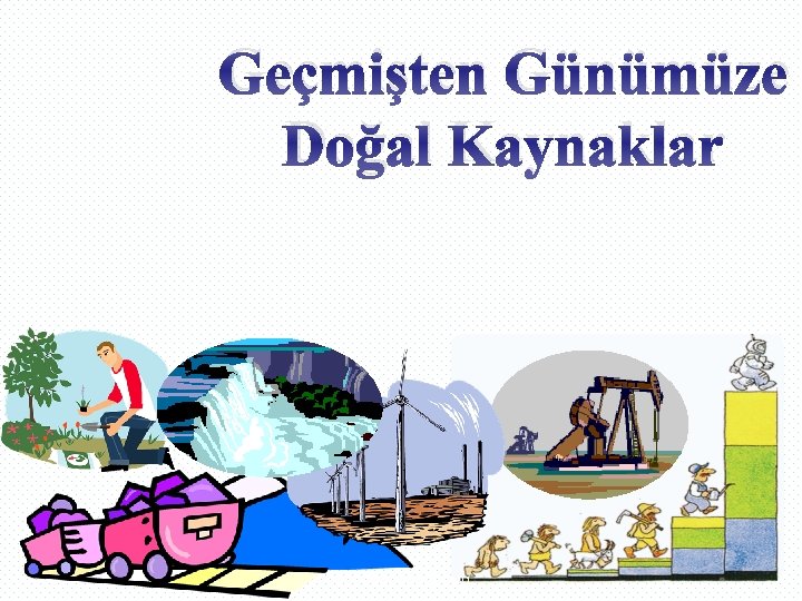 Geçmişten Günümüze Doğal Kaynaklar http: //www. nedir. org 