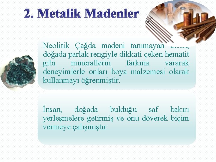 2. Metalik Madenler Neolitik Çağda madeni tanımayan insan, doğada parlak rengiyle dikkati çeken hematit