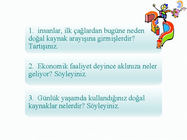 1. insanlar, ilk çağlardan bugüne neden doğal kaynak arayışına girmişlerdir? Tartışınız. 2. Ekonomik faaliyet