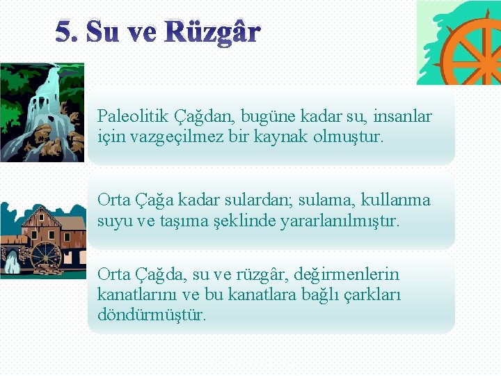 5. Su ve Rüzgâr Paleolitik Çağdan, bugüne kadar su, insanlar için vazgeçilmez bir kaynak