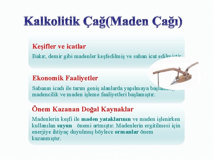 Kalkolitik Çağ(Maden Çağı) Keşifler ve icatlar Bakır, demir gibi madenler keşfedilmiş ve saban icat