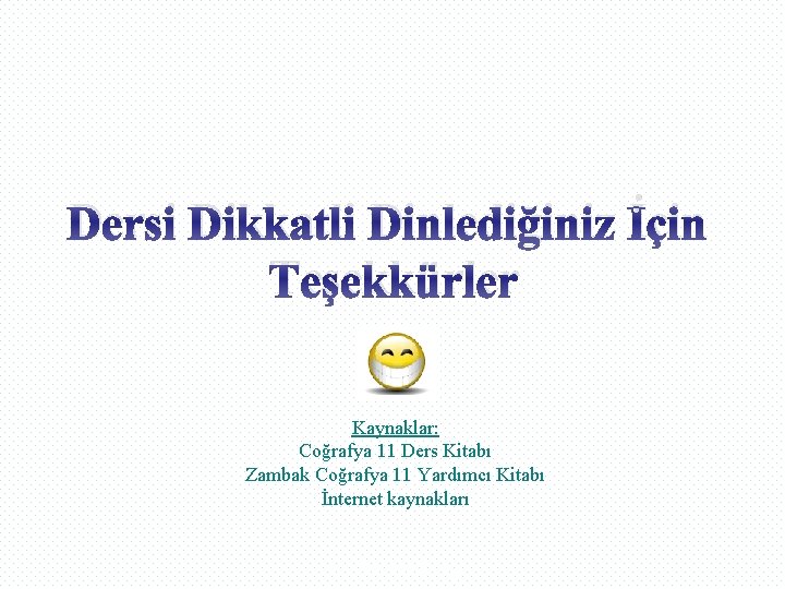 Dersi Dikkatli Dinlediğiniz İçin Teşekkürler Kaynaklar: Coğrafya 11 Ders Kitabı Zambak Coğrafya 11 Yardımcı