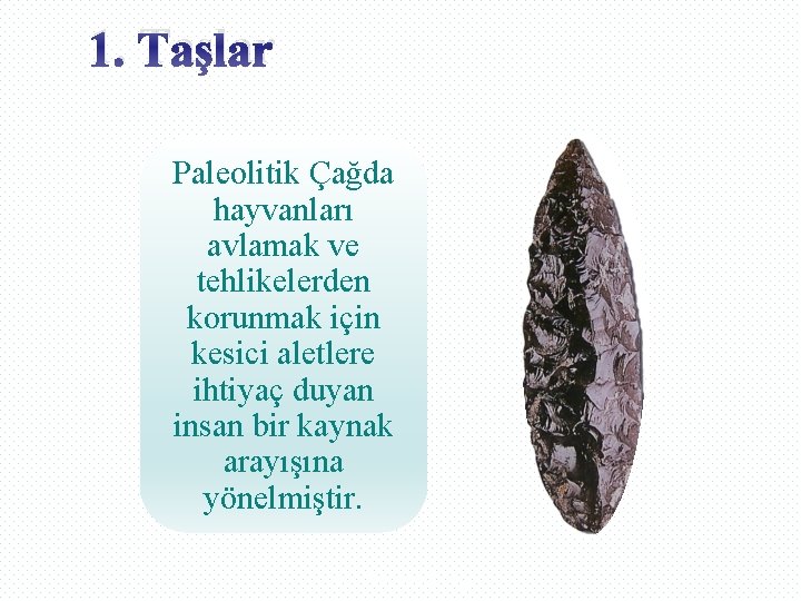 1. Taşlar Paleolitik Çağda hayvanları avlamak ve tehlikelerden korunmak için kesici aletlere ihtiyaç duyan