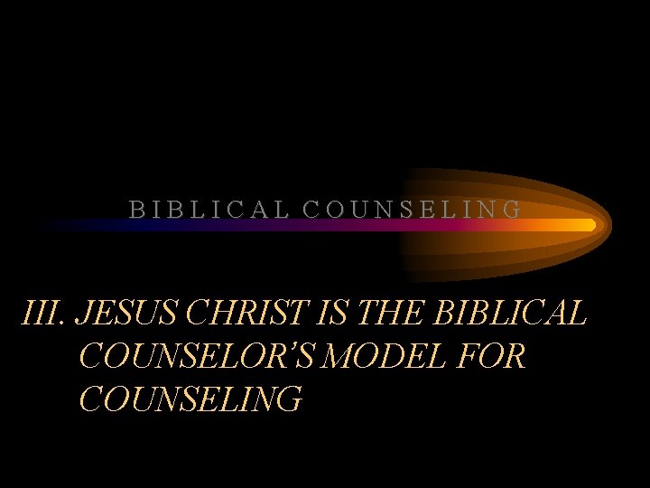 BIBLICAL COUNSELING III. JESUS CHRIST IS THE BIBLICAL COUNSELOR’S MODEL FOR COUNSELING 