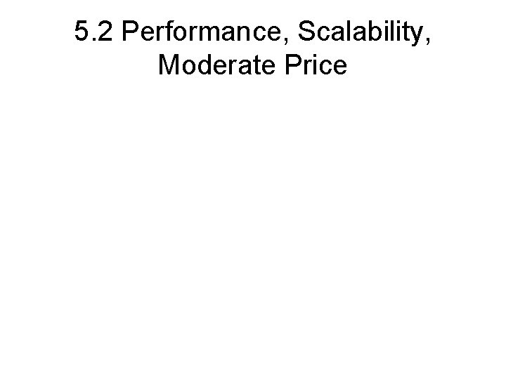 5. 2 Performance, Scalability, Moderate Price 