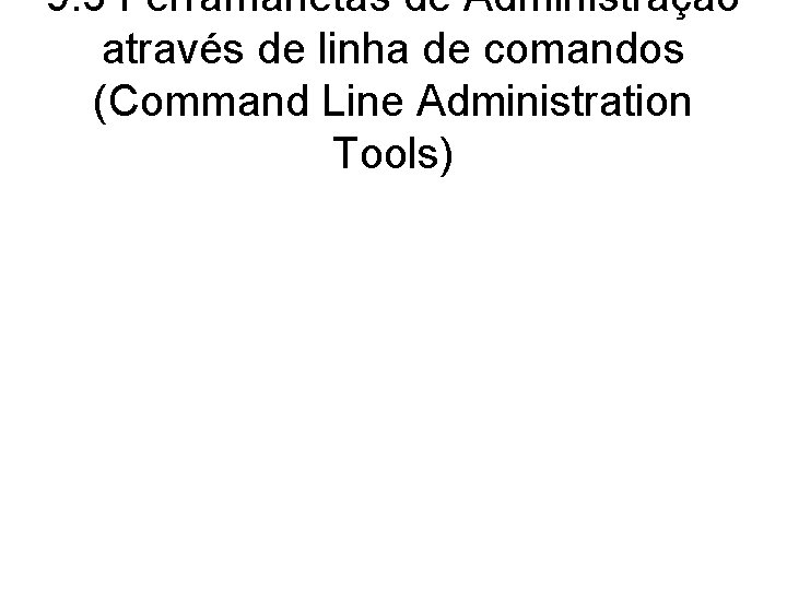 9. 3 Ferramanetas de Administração através de linha de comandos (Command Line Administration Tools)