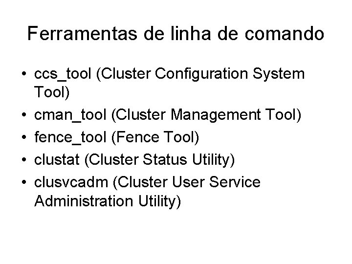 Ferramentas de linha de comando • ccs_tool (Cluster Configuration System Tool) • cman_tool (Cluster