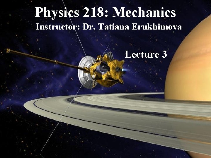 Physics 218: Mechanics Instructor: Dr. Tatiana Erukhimova Lecture 3 