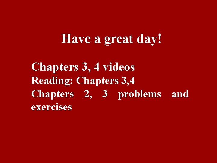 Have a great day! Chapters 3, 4 videos Reading: Chapters 3, 4 Chapters 2,