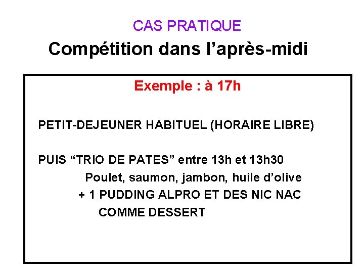  CAS PRATIQUE Compétition dans l’après-midi Exemple : à 17 h PETIT-DEJEUNER HABITUEL (HORAIRE