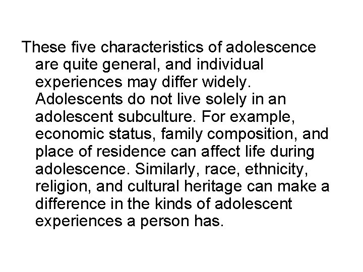 These five characteristics of adolescence are quite general, and individual experiences may differ widely. These five characteristics of adolescence are quite general, and individual experiences may differ widely.
