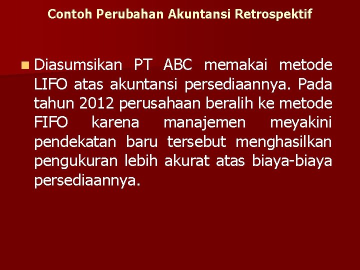Contoh Perubahan Akuntansi Retrospektif n Diasumsikan PT ABC memakai metode LIFO atas akuntansi persediaannya. Contoh Perubahan Akuntansi Retrospektif n Diasumsikan PT ABC memakai metode LIFO atas akuntansi persediaannya.