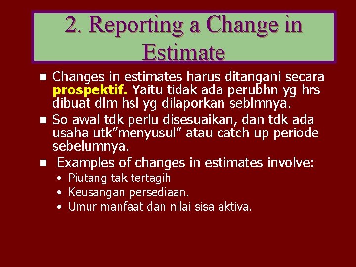 2. Reporting a Change in Estimate Changes in estimates harus ditangani secara prospektif. Yaitu