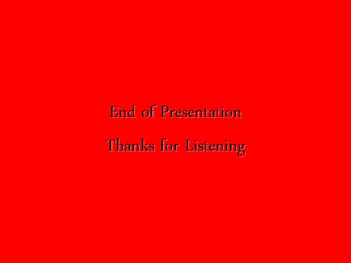 End of Presentation Thanks for Listening End of Presentation Thanks for Listening