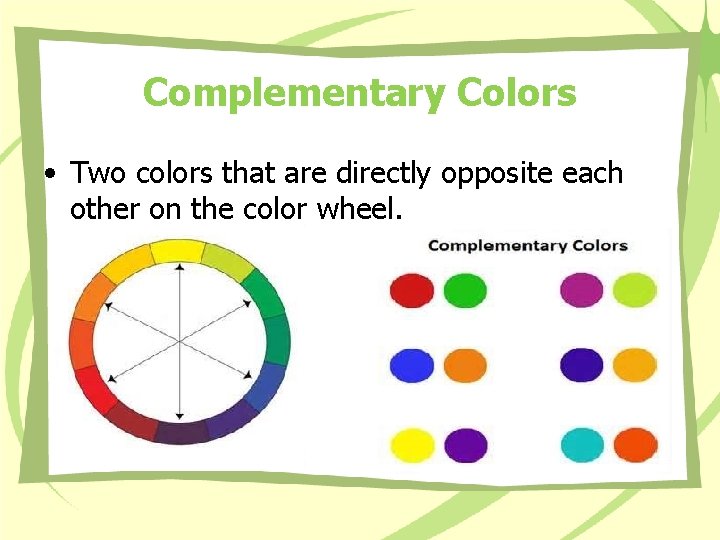 Complementary Colors • Two colors that are directly opposite each other on the color Complementary Colors • Two colors that are directly opposite each other on the color