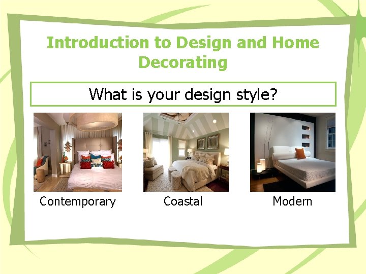 Introduction to Design and Home Decorating What is your design style? Contemporary Coastal Modern Introduction to Design and Home Decorating What is your design style? Contemporary Coastal Modern