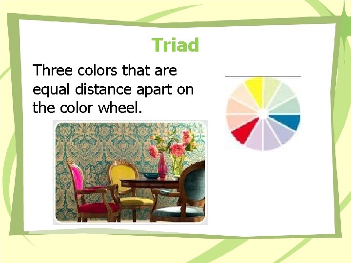 Triad Three colors that are equal distance apart on the color wheel. Triad Three colors that are equal distance apart on the color wheel.