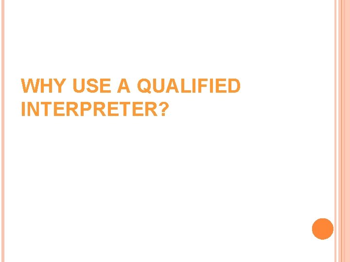 WHY USE A QUALIFIED INTERPRETER? WHY USE A QUALIFIED INTERPRETER?