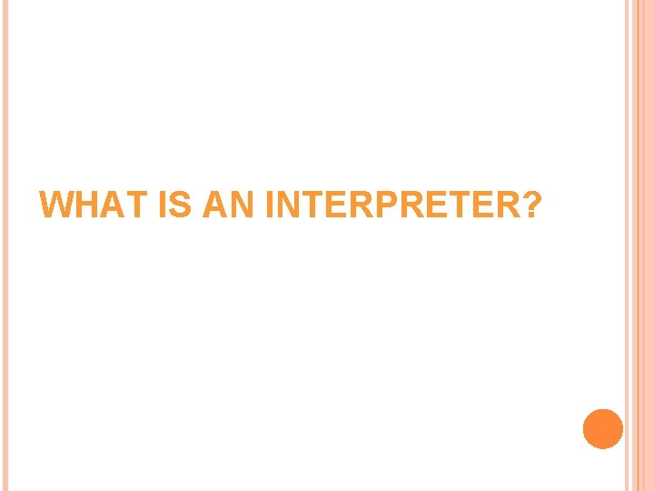 WHAT IS AN INTERPRETER? WHAT IS AN INTERPRETER?